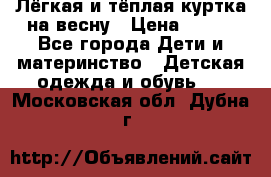 Лёгкая и тёплая куртка на весну › Цена ­ 500 - Все города Дети и материнство » Детская одежда и обувь   . Московская обл.,Дубна г.